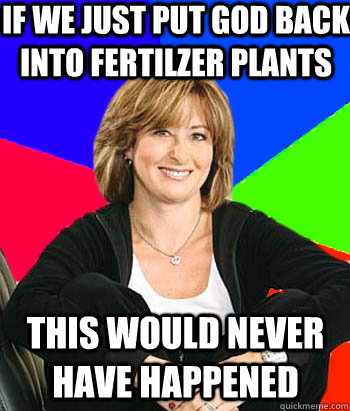 If we just put god back into fertilzer plants This would never have happened  Sheltering Suburban Mom