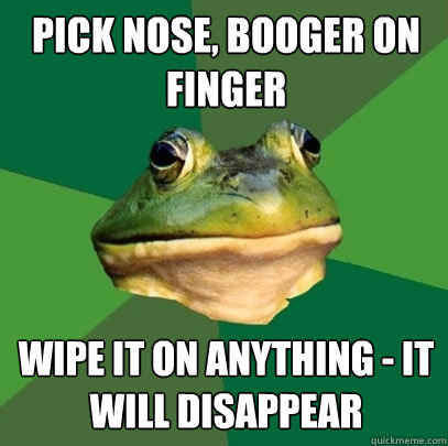 pick nose, booger on finger wipe it on anything - it will disappear  Foul Bachelor Frog