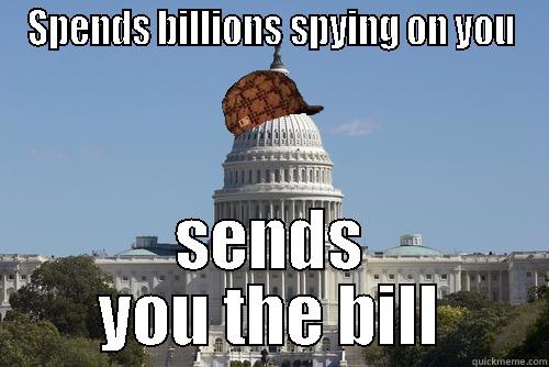 Scumbag govt: Spends billions spying on you, sends you the bill - SPENDS BILLIONS SPYING ON YOU SENDS YOU THE BILL Scumbag Government