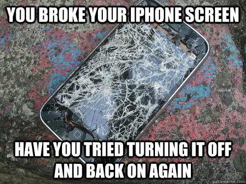 You broke your iphone screen have you tried turning it off and back on again - You broke your iphone screen have you tried turning it off and back on again  Misc