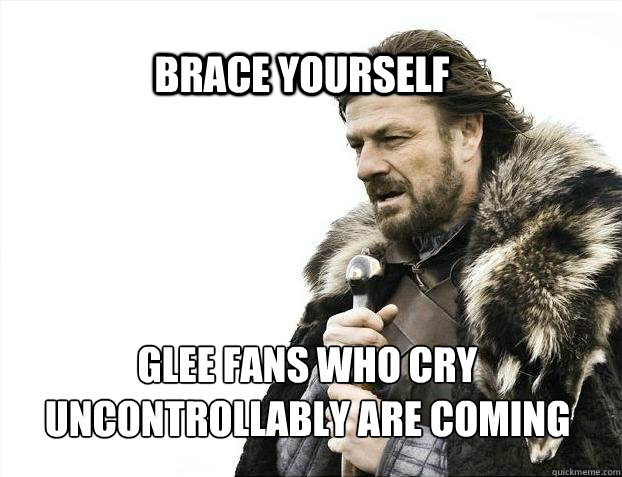 BRACE YOURSELf glee fans who cry uncontrollably are coming  BRACE YOURSELF SOLO QUEUE