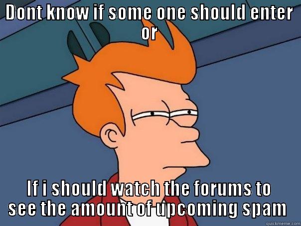 DONT KNOW IF SOME ONE SHOULD ENTER OR IF I SHOULD WATCH THE FORUMS TO SEE THE AMOUNT OF UPCOMING SPAM  Futurama Fry