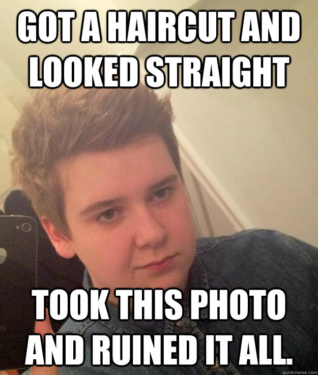 Got a haircut and looked straight Took this photo and ruined it all.  