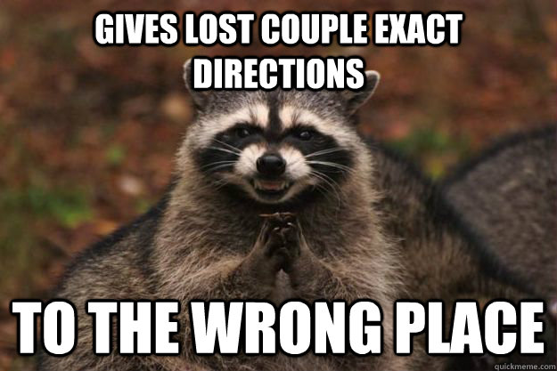 Gives lost couple exact directions to the wrong place  Evil Plotting Raccoon