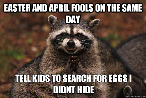 Easter and april fools on the same day tell kids to search for eggs I didnt hide  Insidious Racoon 2