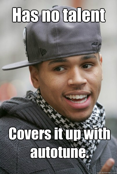 Has no talent Covers it up with autotune.  Scumbag Chris Brown