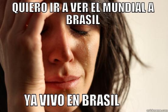 QUIERO IR A VER EL MUNDIAL A BRASIL        YA VIVO EN BRASIL                  First World Problems