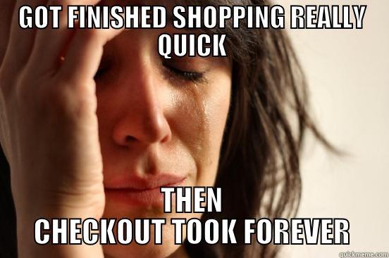GOT FINISHED SHOPPING REALLY QUICK THEN CHECKOUT TOOK FOREVER First World Problems