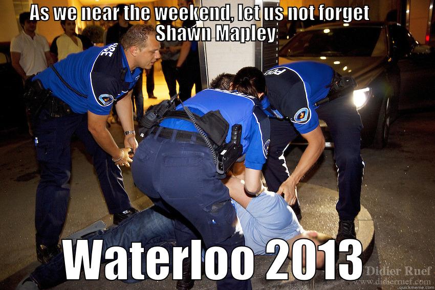 AS WE NEAR THE WEEKEND, LET US NOT FORGET          SHAWN MAPLEY WATERLOO 2013 Misc