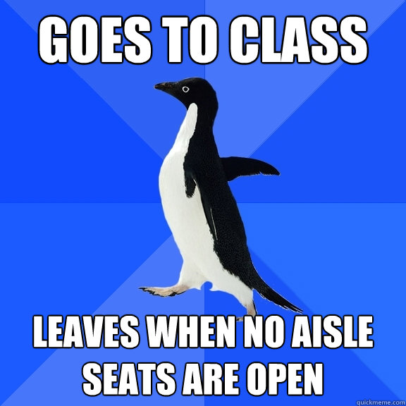 goes to class leaves when no aisle seats are open  Socially Awkward Penguin