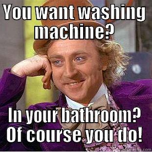 Washing machine - YOU WANT WASHING MACHINE? IN YOUR BATHROOM? OF COURSE YOU DO! Condescending Wonka