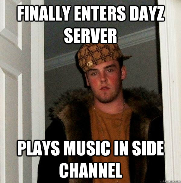 finally Enters DayZ server Plays music in side channel  Scumbag Steve