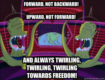 Forward, not backward! Upward, not forward! And always twirling, twirling, twirling towards freedom! - Forward, not backward! Upward, not forward! And always twirling, twirling, twirling towards freedom!  kang
