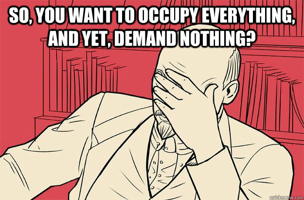 So, you want to occupy everything, and yet, demand nothing?  - So, you want to occupy everything, and yet, demand nothing?   Lenin Facepalm
