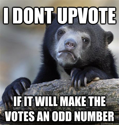 I dont upvote  if it will make the votes an odd number  Confession Bear