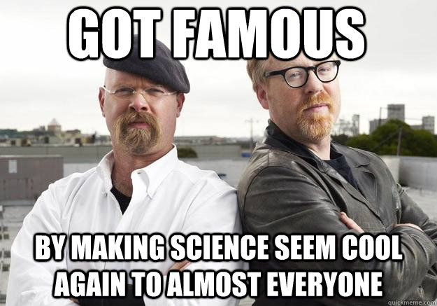 got famous by making science seem cool again to almost everyone  MythBusters