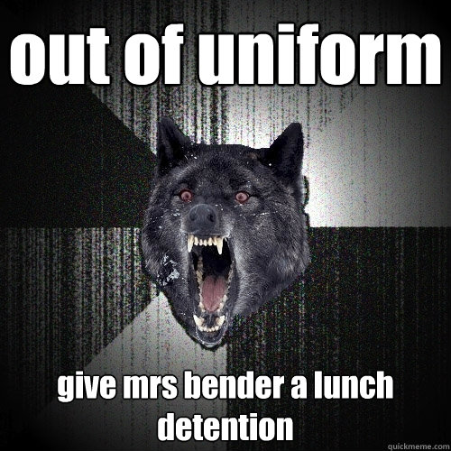out of uniform give mrs bender a lunch detention  Insanity Wolf
