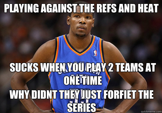 sucks when you play 2 teams at one time why didnt they just forfiet the series playing against the refs and heat  - sucks when you play 2 teams at one time why didnt they just forfiet the series playing against the refs and heat   Kevin Durant Angry