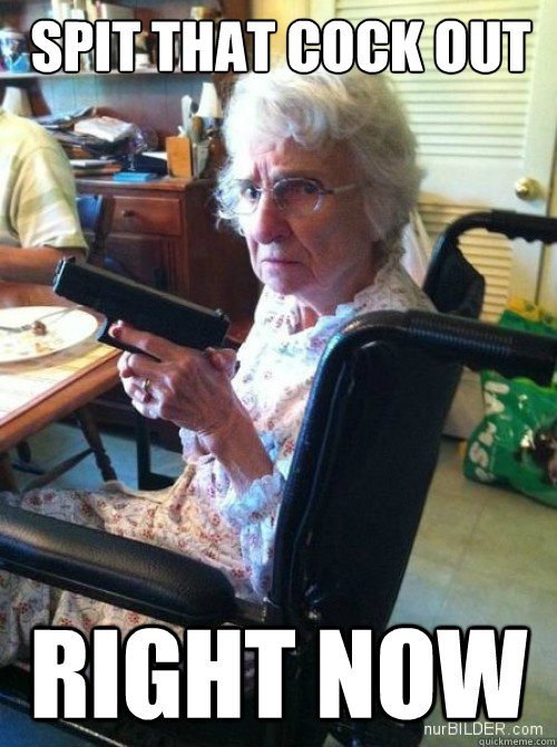 Spit that cock out right now  Granny Glock