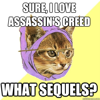 sure, i love assassin's creed
 what sequels?  Hipster Kitty