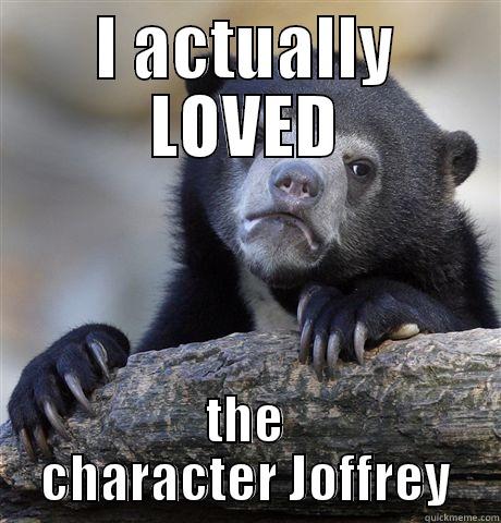 I ACTUALLY LOVED THE CHARACTER JOFFREY Confession Bear