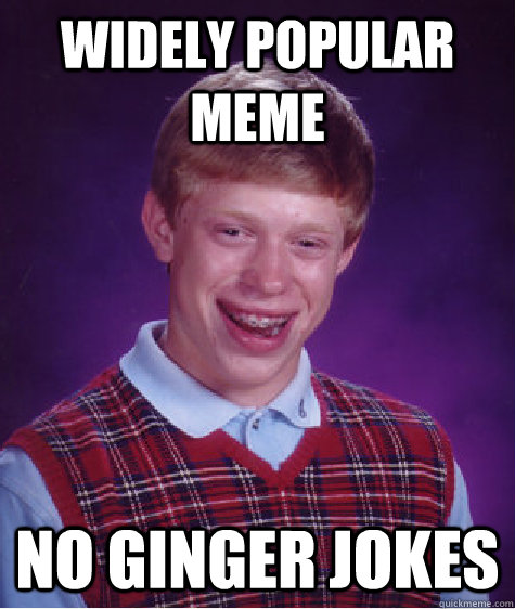 Widely popular meme No ginger jokes  Bad Luck Brian