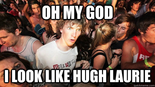 Oh my god i look like hugh laurie  Sudden Clarity Clarence