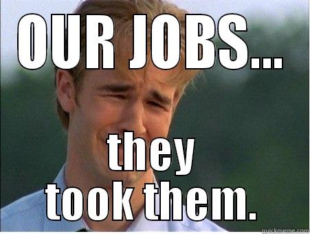 OUR JOBS... THEY TOOK THEM. 1990s Problems