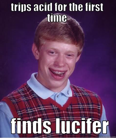TRIPS ACID FOR THE FIRST TIME     FINDS LUCIFER  Bad Luck Brian