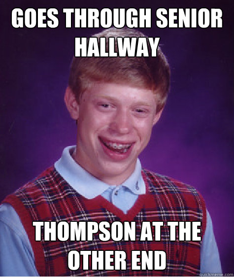 Goes through senior hallway Thompson at the other end Caption 3 goes here - Goes through senior hallway Thompson at the other end Caption 3 goes here  Bad Luck Brian