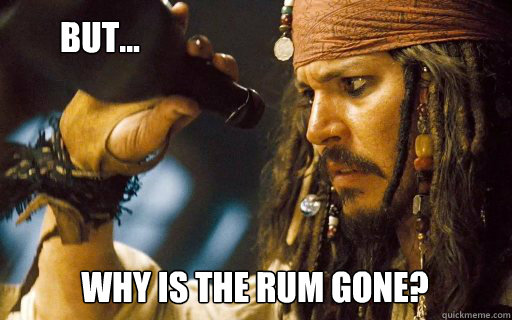 Why is the rum gone?   But...  Captain Jack Sparrow