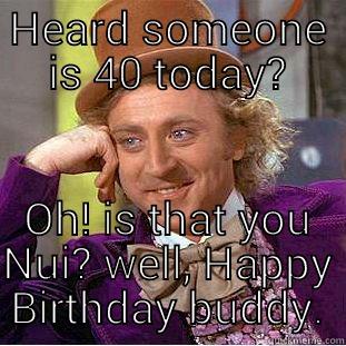 HEARD SOMEONE IS 40 TODAY? OH! IS THAT YOU NUI? WELL, HAPPY BIRTHDAY BUDDY. Condescending Wonka