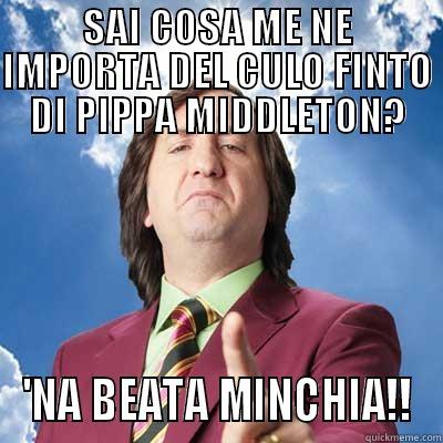 'na beata minchia - SAI COSA ME NE IMPORTA DEL CULO FINTO DI PIPPA MIDDLETON? 'NA BEATA MINCHIA!! Misc