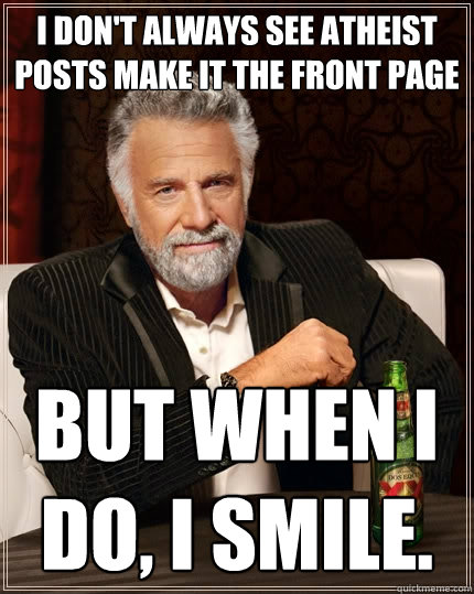 I don't always see atheist posts make it the front page but when I do, I smile.  The Most Interesting Man In The World
