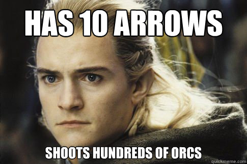 has 10 arrows shoots hundreds of orcs  Bitchy legolas