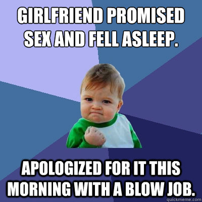 Girlfriend Promised Sex and fell asleep. Apologized for it this morning with a blow job.  Success Kid