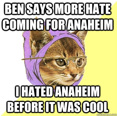 Ben says more hate coming for anaheim i hated anaheim before it was cool  Hipster Kitty