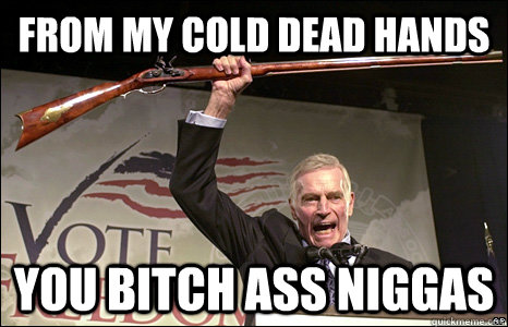 from my cold dead hands you bitch ass niggas  