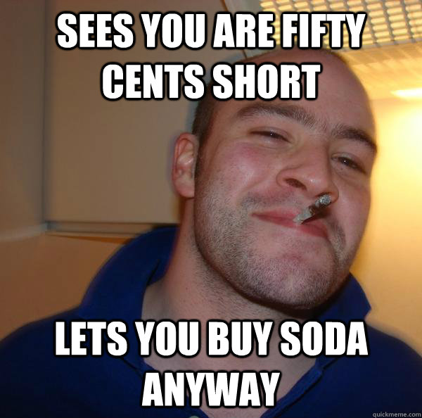 Sees you are fifty cents short lets you buy soda anyway - Sees you are fifty cents short lets you buy soda anyway  Misc