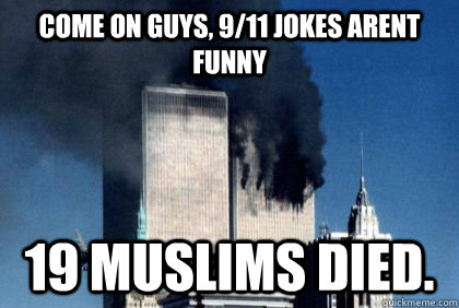 Come on guys, 9/11 Jokes Arent Funny 19 Muslims died. - Come on guys, 9/11 Jokes Arent Funny 19 Muslims died.  Muslims