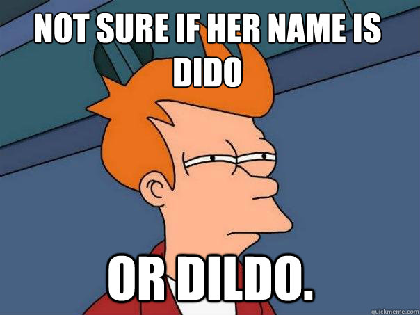Not sure if her name is Dido or Dildo. - Not sure if her name is Dido or Dildo.  Futurama Fry