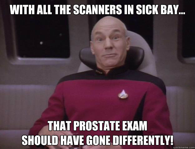 With all the scanners in sick bay... That prostate exam
should have gone differently!  Derp Captain Picard