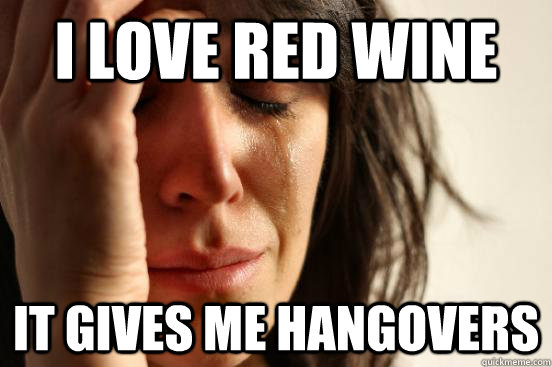 I love red wine it gives me hangovers  First World Problems