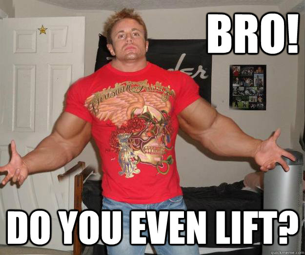 BRO! Do you even lift?  