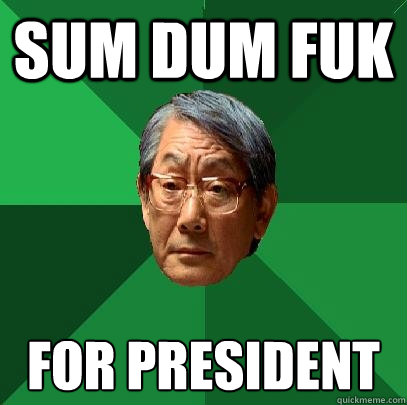 sum dum fuk for president  High Expectations Asian Father