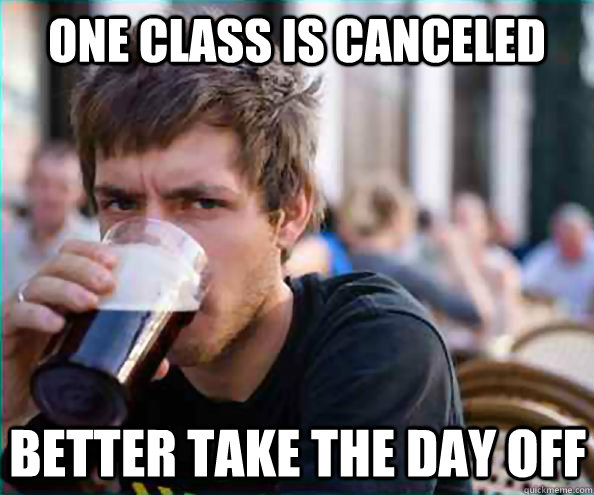 One class is canceled better take the day off  Lazy College Senior