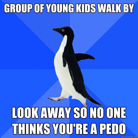 group of young kids walk by Look away so no one thinks you're a pedo  Socially Awkward Penguin