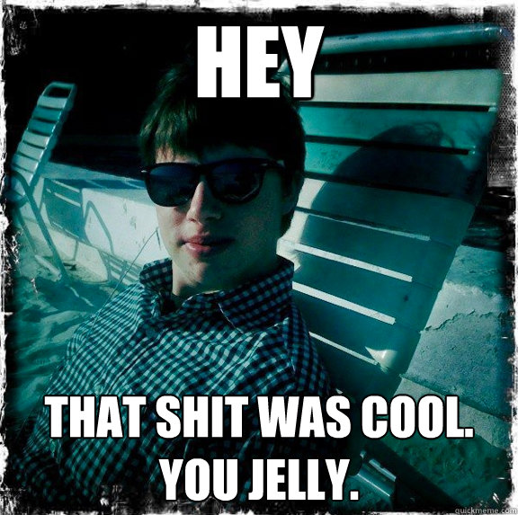 hey that shit was cool. you jelly.
  