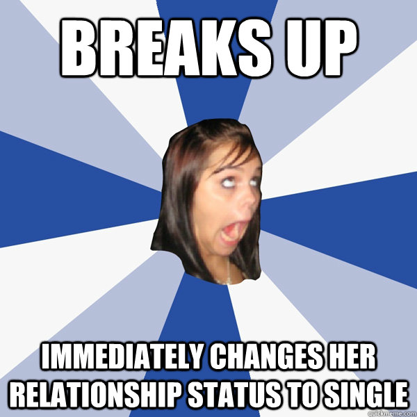Breaks up immediately changes her relationship status to single - Breaks up immediately changes her relationship status to single  Annoying Facebook Girl