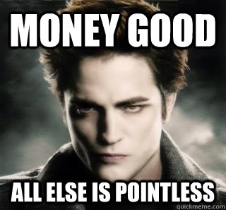 MONEY GOOD ALL ELSE IS POINTLESS  